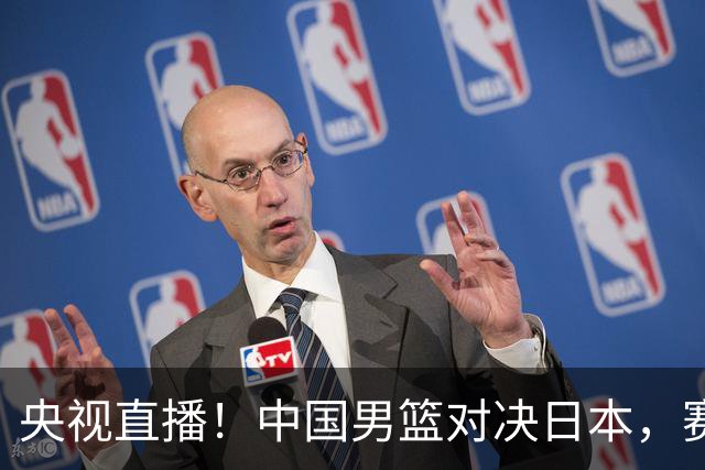 央视直播！中国男篮对决日本，赛前传来三大利好，赢球进入决赛指日可待